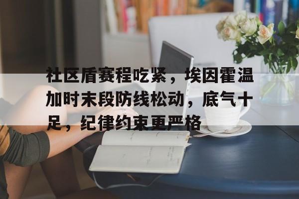 关于社区盾赛程吃紧，埃因霍温加时末段防线松动，底气十足，纪律约束更严格的信息开云